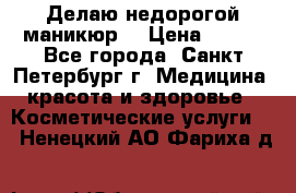 Делаю недорогой маникюр  › Цена ­ 500 - Все города, Санкт-Петербург г. Медицина, красота и здоровье » Косметические услуги   . Ненецкий АО,Фариха д.